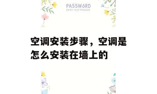 空调安装步骤，空调是怎么安装在墙上的