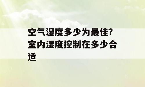 空气湿度多少为最佳？室内湿度控制在多少合适