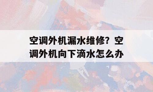 空调外机漏水维修？空调外机向下滴水怎么办