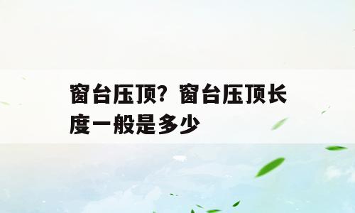 窗台压顶？窗台压顶长度一般是多少