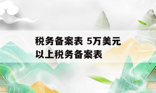 税务备案表 5万美元以上税务备案表
