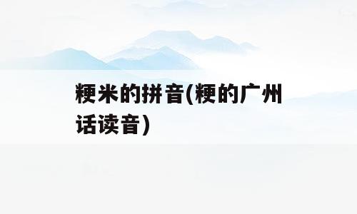 粳米的拼音(粳的广州话读音)