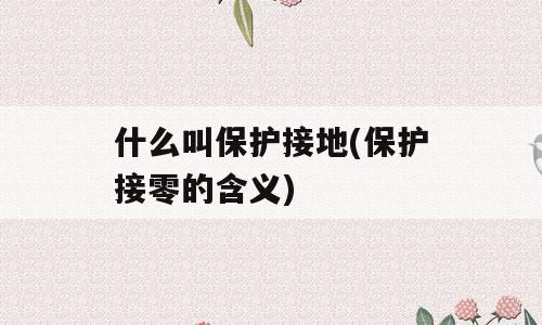 什么叫保护接地(保护接零的含义)