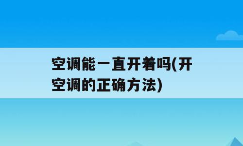 空调能一直开着吗(开空调的正确方法)