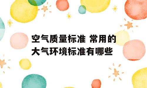 空气质量标准 常用的大气环境标准有哪些
