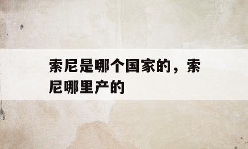 索尼是哪个国家的，索尼哪里产的