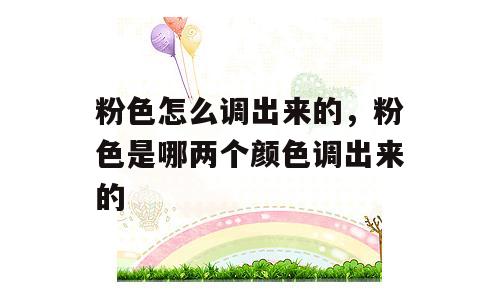 粉色怎么调出来的，粉色是哪两个颜色调出来的