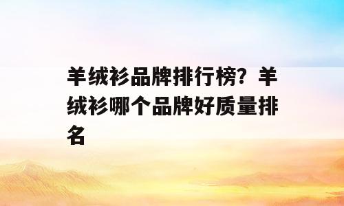 羊绒衫品牌排行榜？羊绒衫哪个品牌好质量排名