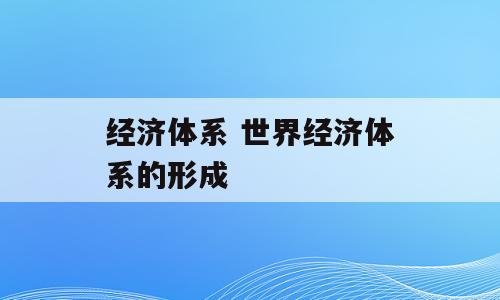 经济体系 世界经济体系的形成
