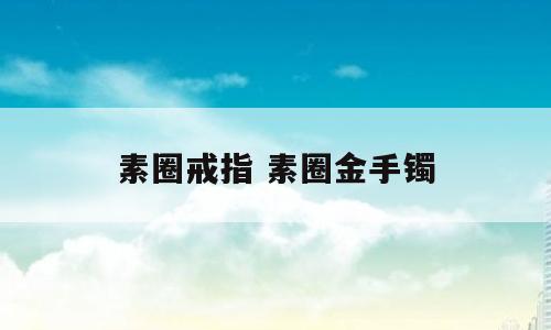素圈戒指 素圈金手镯