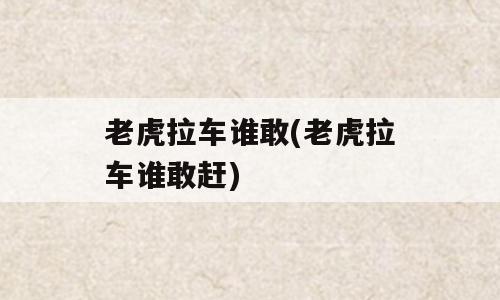 老虎拉车谁敢(老虎拉车谁敢赶)