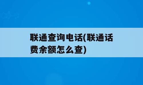联通查询电话(联通话费余额怎么查)