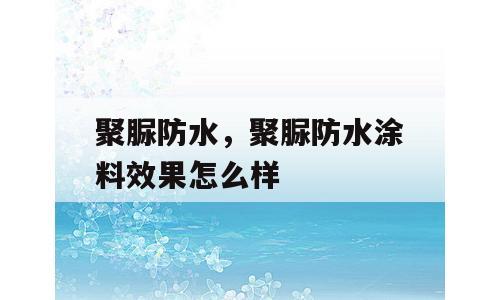 聚脲防水，聚脲防水涂料效果怎么样