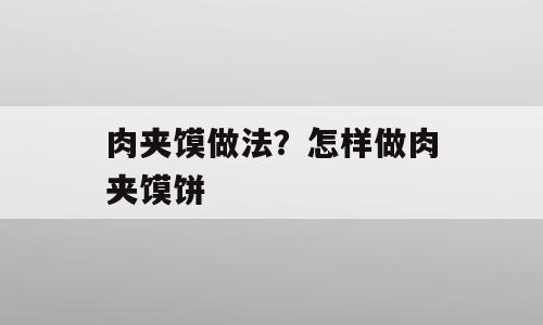 肉夹馍做法？怎样做肉夹馍饼