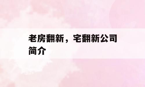 老房翻新，宅翻新公司简介