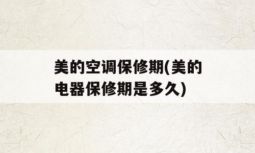 美的空调保修期(美的电器保修期是多久)