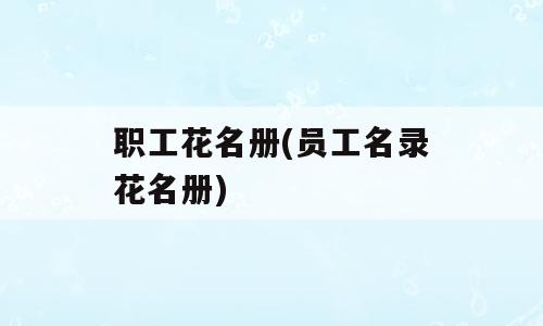 职工花名册(员工名录花名册)