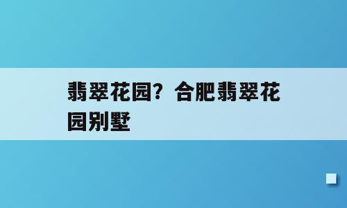 翡翠花园？合肥翡翠花园别墅