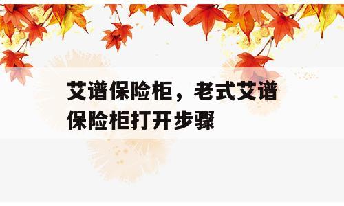 艾谱保险柜，老式艾谱保险柜打开步骤