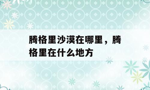 腾格里沙漠在哪里，腾格里在什么地方