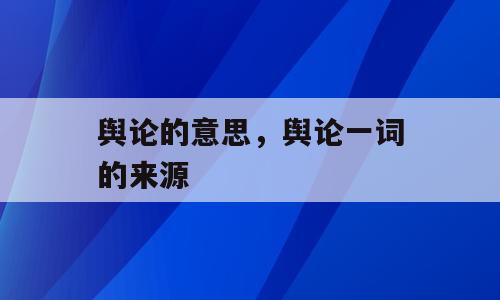 舆论的意思，舆论一词的来源