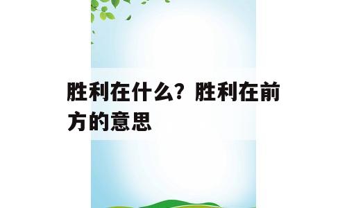 胜利在什么？胜利在前方的意思