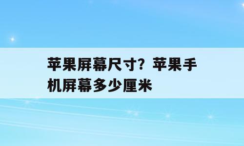 苹果屏幕尺寸？苹果手机屏幕多少厘米