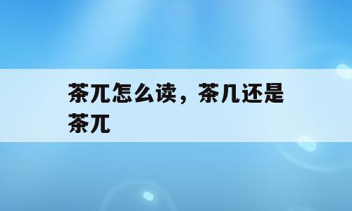 茶兀怎么读，茶几还是茶兀