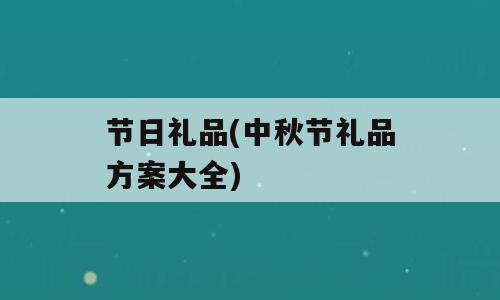 节日礼品(中秋节礼品方案大全)