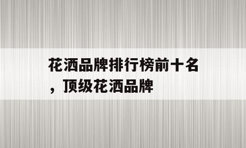 花洒品牌排行榜前十名，顶级花洒品牌