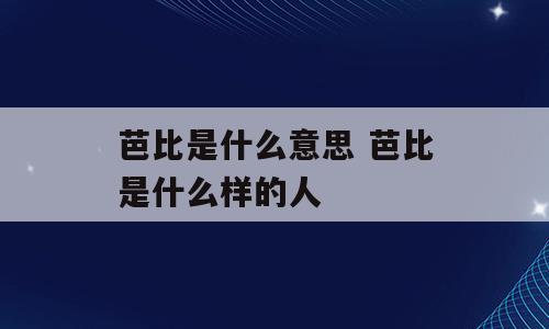 芭比是什么意思 芭比是什么样的人