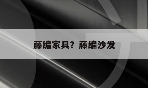 藤编家具？藤编沙发