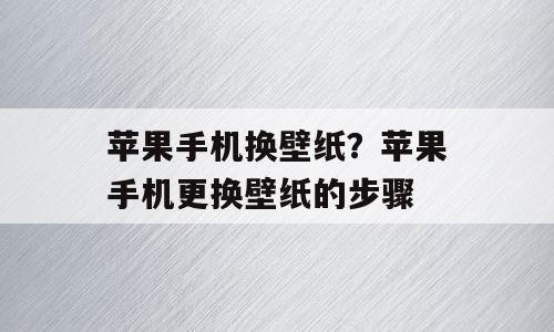 苹果手机换壁纸？苹果手机更换壁纸的步骤