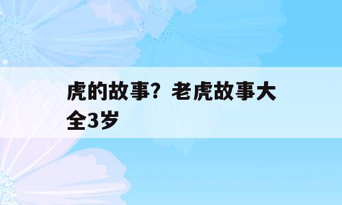 虎的故事？老虎故事大全3岁