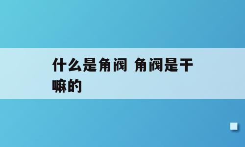 什么是角阀 角阀是干嘛的