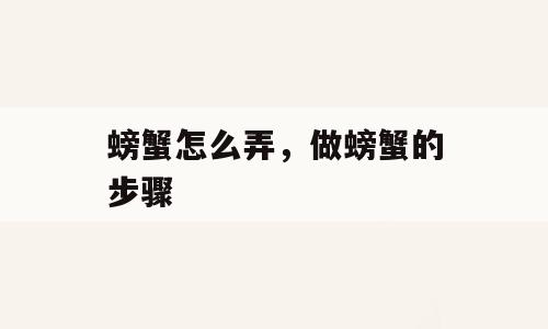 螃蟹怎么弄，做螃蟹的步骤