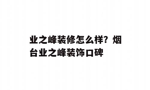 业之峰装修怎么样？烟台业之峰装饰口碑