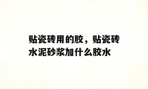 贴瓷砖用的胶，贴瓷砖水泥砂浆加什么胶水