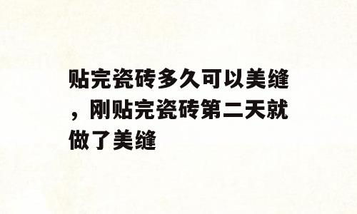 贴完瓷砖多久可以美缝，刚贴完瓷砖第二天就做了美缝