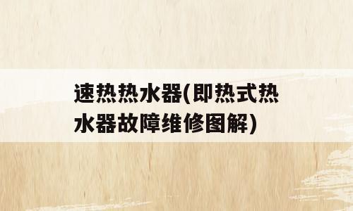 速热热水器(即热式热水器故障维修图解)