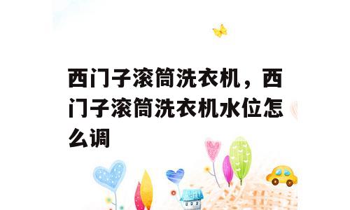 西门子滚筒洗衣机，西门子滚筒洗衣机水位怎么调
