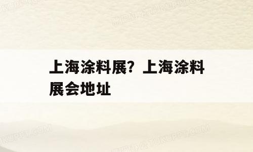 上海涂料展？上海涂料展会地址