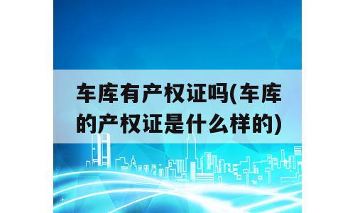 车库有产权证吗(车库的产权证是什么样的)