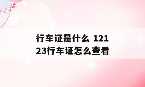 行车证是什么 12123行车证怎么查看