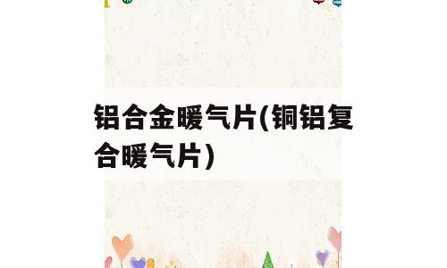 铝合金暖气片(铜铝复合暖气片)