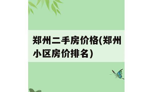 郑州二手房价格(郑州小区房价排名)