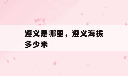 遵义是哪里，遵义海拔多少米