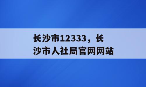 长沙市12333，长沙市人社局官网网站