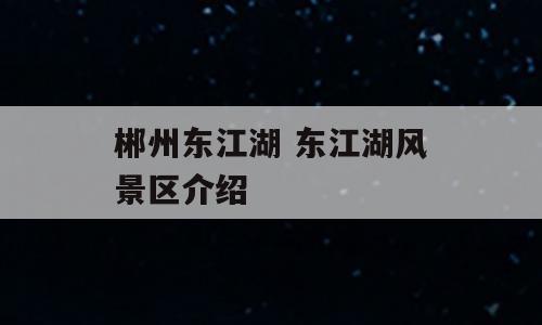 郴州东江湖 东江湖风景区介绍