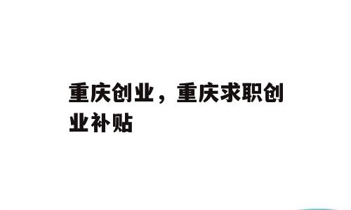重庆创业，重庆求职创业补贴